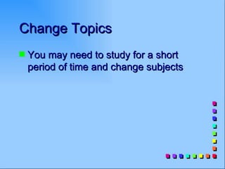 Change Topics
s   You may need to study for a short
    period of time and change subjects
 