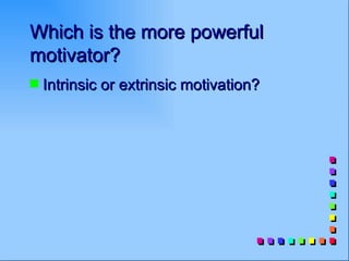 Which is the more powerful
motivator?
s   Intrinsic or extrinsic motivation?
 