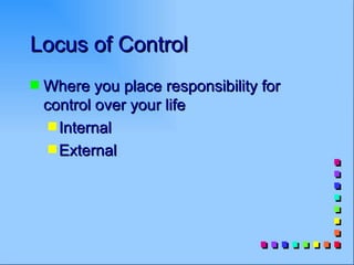 Locus of Control
s   Where you place responsibility for
    control over your life
     s Internal
     s External
 