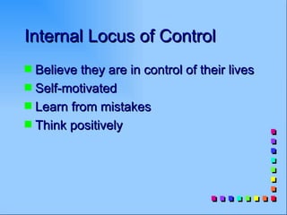 Internal Locus of Control
s Believe they are in control of their lives
s Self-motivated
s Learn from mistakes
s Think positively
 
