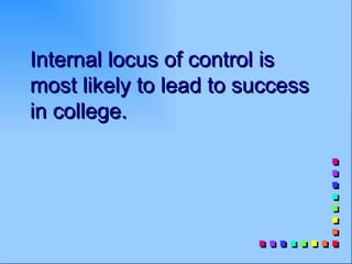 Internal locus of control is
most likely to lead to success
in college.
 
