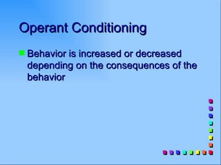 Operant Conditioning
s   Behavior is increased or decreased
    depending on the consequences of the
    behavior
 