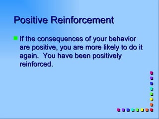 Positive Reinforcement
s   If the consequences of your behavior
    are positive, you are more likely to do it
    again. You have been positively
    reinforced.
 