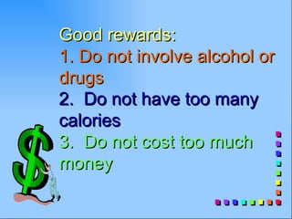 Good rewards:
1. Do not involve alcohol or
drugs
2. Do not have too many
calories
3. Do not cost too much
money
 