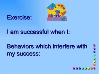 Exercise:

I am successful when I:

Behaviors which interfere with
my success:
 