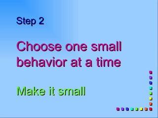 Step 2

Choose one small
behavior at a time

Make it small
 