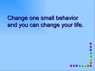 Change one small behavior
and you can change your life.
 