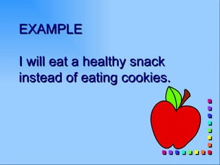 EXAMPLE

I will eat a healthy snack
instead of eating cookies.
 