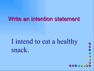 Write an intention statement


 I intend to eat a healthy
 snack.
 