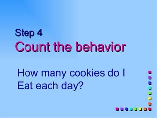 Step 4
Count the behavior
How many cookies do I
Eat each day?
 