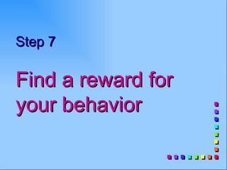 Step 7

Find a reward for
your behavior
 