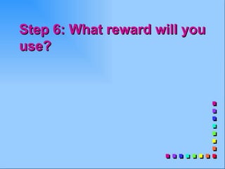 Step 6: What reward will you
use?
 