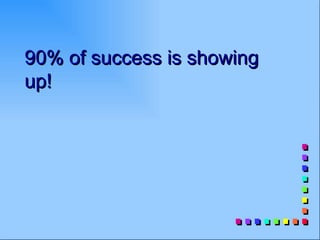 90% of success is showing
up!
 