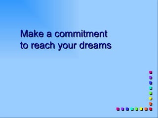 Make a commitment
to reach your dreams
 