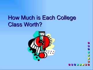 How Much is Each College
Class Worth?
 