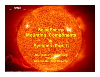 A Renewable Energy & Consulting Company
                                            www.solarbt.com




      Solar Energy
Mounting Components
         &
  Systems (Part 1)
   Moe Shahram, Physicist/EE
           President,
   SolarBreeze Technology Inc.
 