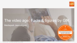 The video age; Facts & figures by GfK
Mediapark Jaarcongres
© GfK 2016 | MPJC – The video age; Facts & figures, Maikel Verhaaren
 