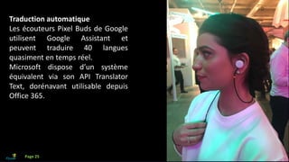 Que faire avec l’IA?
Traduction automatique
Les écouteurs Pixel Buds de Google
utilisent Google Assistant et
peuvent traduire 40 langues
quasiment en temps réel.
Microsoft dispose d’un système
équivalent via son API Translator
Text, dorénavant utilisable depuis
Office 365.
Page 25
 