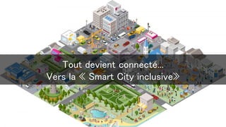 Tout devient connecté...
Vers la « Smart City inclusive»
 
