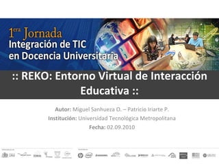 :: REKO: Entorno Virtual de Interacción Educativa   :: Autor:  Miguel Sanhueza O. – Patricio Iriarte P. Institución:  Universidad Tecnológica Metropolitana Fecha:  02.09.2010 