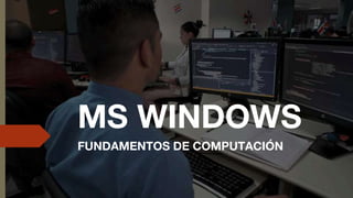 MS WINDOWS
FUNDAMENTOS DE COMPUTACIÓN
 
