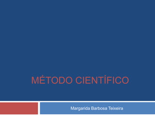 MÉTODO CIENTÍFICO

      Margarida Barbosa Teixeira
 