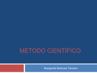 Margarida Barbosa Teixeira
MÉTODO CIENTÍFICO
 