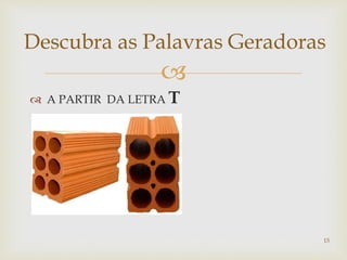 Descubra as Palavras Geradoras 
 
 A PARTIR DA LETRA T 
15 
 