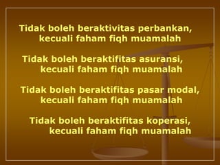 Tidak boleh beraktivitas perbankan,
kecuali faham fiqh muamalah
Tidak boleh beraktifitas asuransi,
kecuali faham fiqh muamalah
Tidak boleh beraktifitas pasar modal,
kecuali faham fiqh muamalah
Tidak boleh beraktifitas koperasi,
kecuali faham fiqh muamalah
 