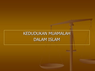 KEDUDUKAN MUAMALAH
DALAM ISLAM
 