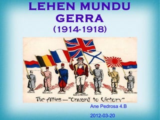 LEHEN MUNDU
   GERRA
  (1914-1918)




         Ane Pedrosa 4.B
         2012-03-20
 