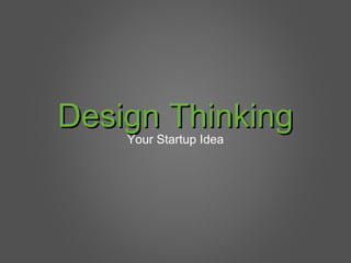Design ThinkingDesign Thinking
Your Startup Idea
 