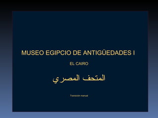 MUSEO EGIPCIO DE ANTIGÜEDADES I  EL CAIRO Transición manual المتحف المصري 