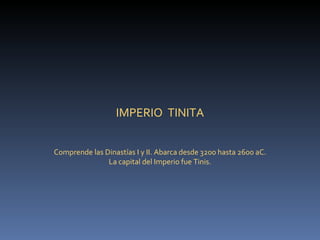 IMPERIO  TINITA Comprende las Dinastías I y II. Abarca desde 3200 hasta 2600 aC. La capital del Imperio fue Tinis.  