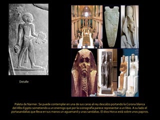 Paleta de Narmer. Se puede contemplar en una de sus caras al rey descalzo portando la Corona blanca  del Alto Egipto sometiendo a un enemigo que por la iconografía parece representar a un libio. A su lado el  portasandalias que lleva en sus manos un aguamanil y unas sandalias. El dios Horus está sobre unos papiros. Detalle 