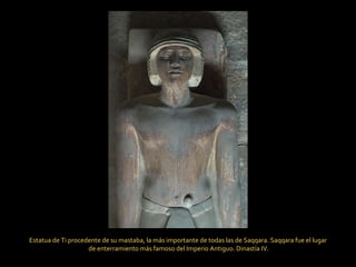 Estatua de Ti procedente de su mastaba, la más importante de todas las de Saqqara. Saqqara fue el lugar de enterramiento más famoso del Imperio Antiguo. Dinastía IV. 