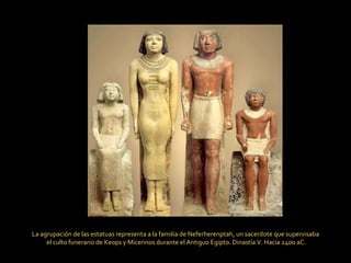 La agrupación de las estatuas representa a la familia de Neferherenptah, un sacerdote que supervisaba el culto funerario de Keops y Micerinos durante el Antiguo Egipto. Dinastía V. Hacia 2400 aC. 
