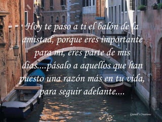 Hoy te paso a ti el balón de la amistad, porque eres importante para mi, eres parte de mis dias....pásalo a aquellos que han puesto una razón más en tu vida, para seguir adelante.... Gianell’s Creations 