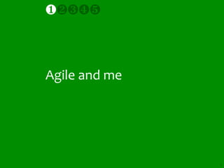 ❶❷❸❹❺



Agile and me




               6
 