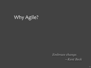 Why Agile?




             Embrace change.
                    —Kent Beck

                                 12
 