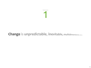 1
                         Realization




Change is unpredictable, inevitable, multidimension
                                                  al, comple   x, ...




                                                                        13
 