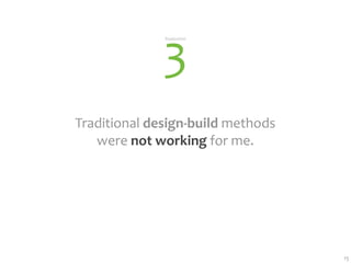 3
              Realization




Traditional design‐build methods
   were not working for me.




                                   15
 