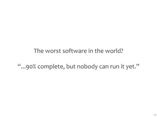 The worst software in the world?

“...90% complete, but nobody can run it yet.”




                                                28
 