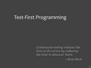Test‐First Programming




         Continuous testing reduces the
         time to fix errors by reducing
         the time to discover them.
                              —Kent Beck

                                           30
 