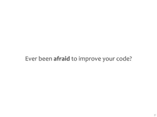 Ever been afraid to improve your code?




                                         31
 