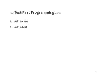  Test‐First Programming works:
How



1. Add a case
2. Add a test




                                   32
 