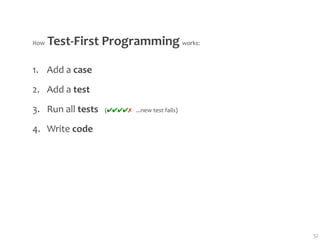 How Test‐First Programming works:

1. Add a case
2. Add a test
3. Run all tests   (✔✔✔✔✗   ...new test fails)
4. Write code




                                                 32
 