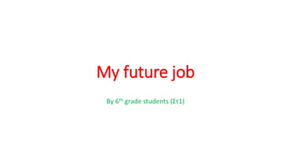 My future job
By 6th grade students (Στ1)
 