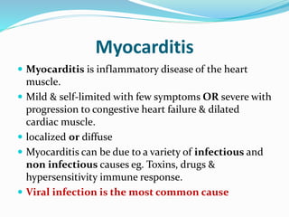 Myocarditis
 Myocarditis is inflammatory disease of the heart
muscle.
 Mild & self-limited with few symptoms OR severe w...
