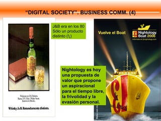 J&B era en los 80 Sólo un producto distinto (!¡) Nightology es hoy una propuesta de valor que propone un aspiracional para el tiempo libre, la frivolidad y la evasión personal. “ DIGITAL SOCIETY”. BUSINESS COMM. (4) 